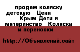 продам коляску детскую › Цена ­ 4 000 - Крым Дети и материнство » Коляски и переноски   